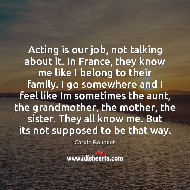 Acting is our job, not talking about it. In France, they know Carole Bouquet Picture Quote