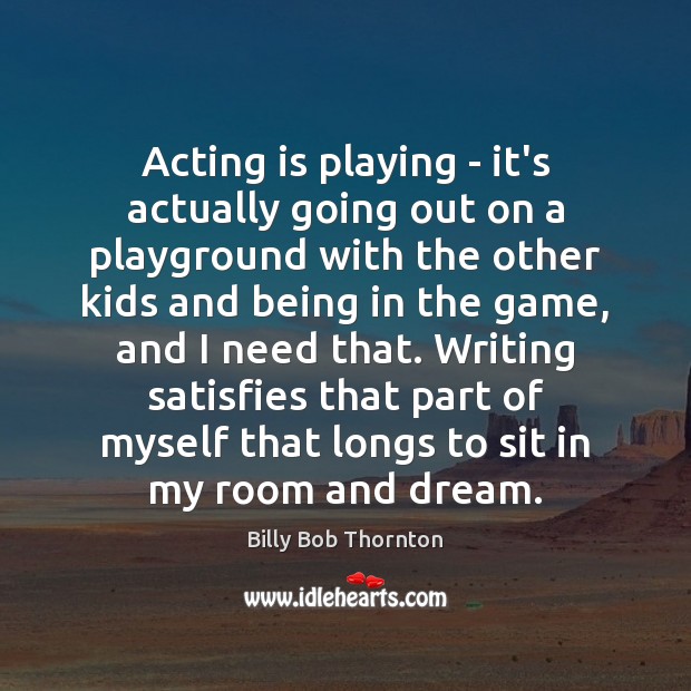 Acting is playing – it’s actually going out on a playground with Billy Bob Thornton Picture Quote