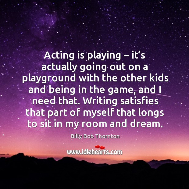 Acting is playing – it’s actually going out on a playground with the other kids and being in the game Acting Quotes Image