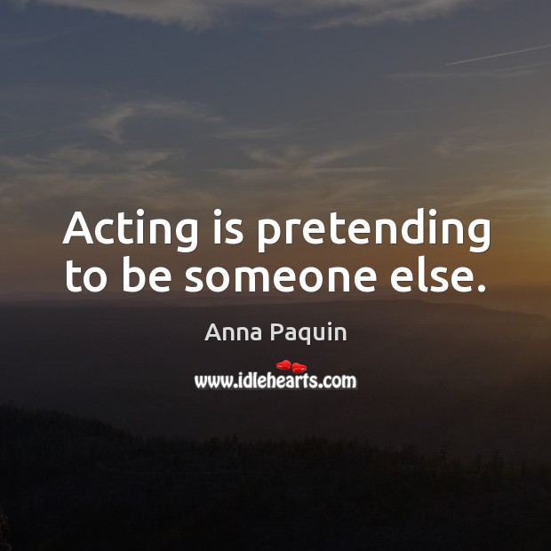 Acting is pretending to be someone else. Anna Paquin Picture Quote
