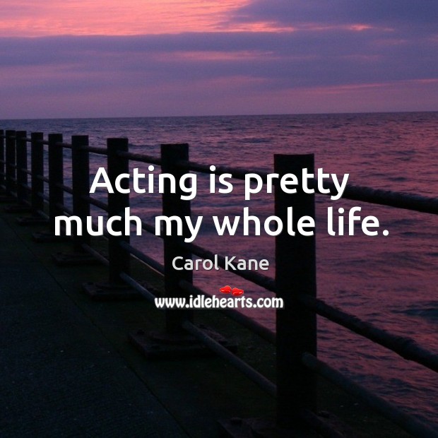 Acting is pretty much my whole life. Acting Quotes Image