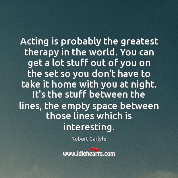 Acting is probably the greatest therapy in the world. You can get Robert Carlyle Picture Quote