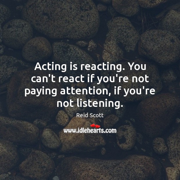 Acting is reacting. You can’t react if you’re not paying attention, if Acting Quotes Image