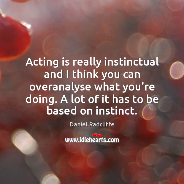Acting is really instinctual and I think you can overanalyse what you’re Daniel Radcliffe Picture Quote