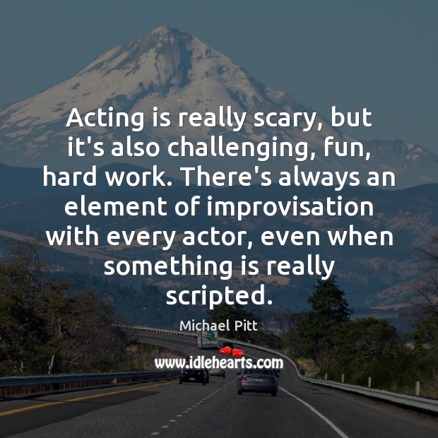 Acting is really scary, but it’s also challenging, fun, hard work. There’s Michael Pitt Picture Quote