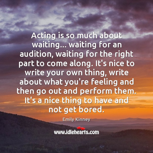 Acting is so much about waiting… waiting for an audition, waiting for Acting Quotes Image