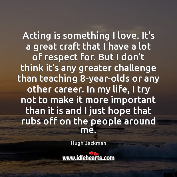 Acting is something I love. It’s a great craft that I have Hugh Jackman Picture Quote