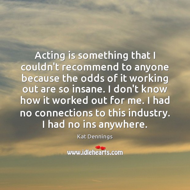 Acting is something that I couldn’t recommend to anyone because the odds Image