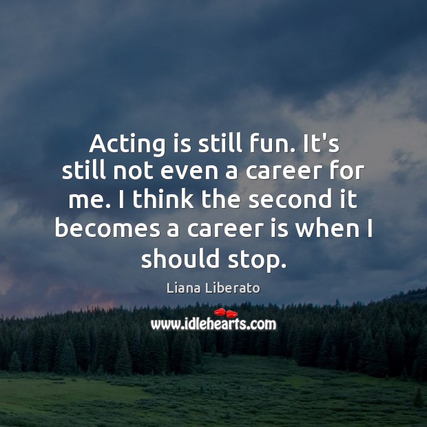 Acting is still fun. It’s still not even a career for me. Liana Liberato Picture Quote