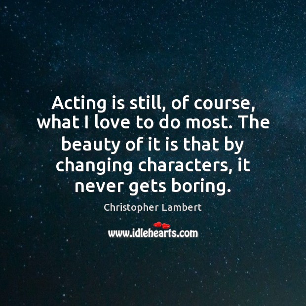 Acting is still, of course, what I love to do most. The Christopher Lambert Picture Quote