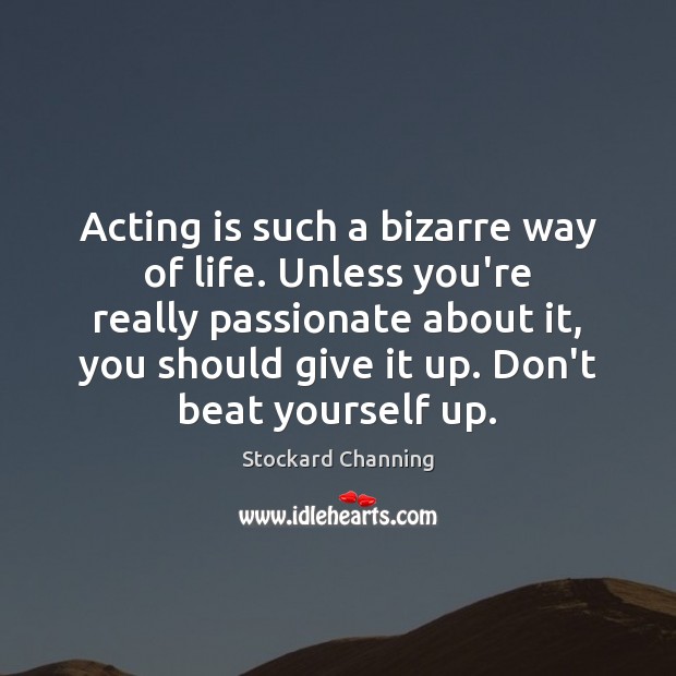 Acting is such a bizarre way of life. Unless you’re really passionate Acting Quotes Image