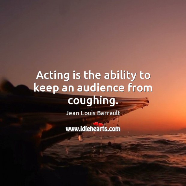 Acting is the ability to keep an audience from coughing. Image