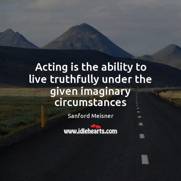 Acting is the ability to live truthfully under the given imaginary circumstances Sanford Meisner Picture Quote