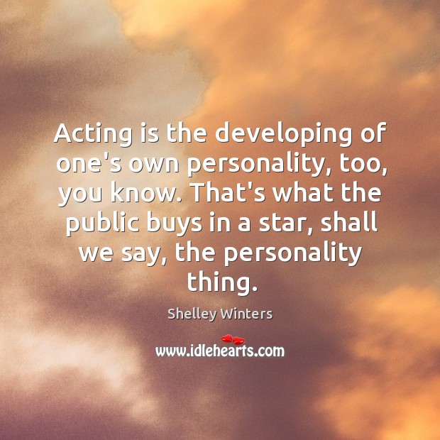 Acting is the developing of one’s own personality, too, you know. That’s Shelley Winters Picture Quote