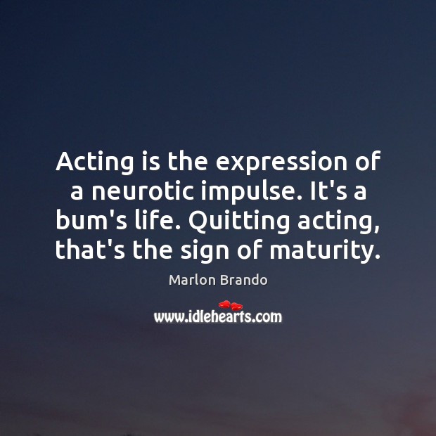 Acting is the expression of a neurotic impulse. It’s a bum’s life. Image
