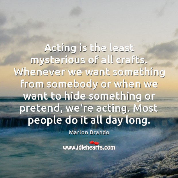 Acting is the least mysterious of all crafts. Whenever we want something Image