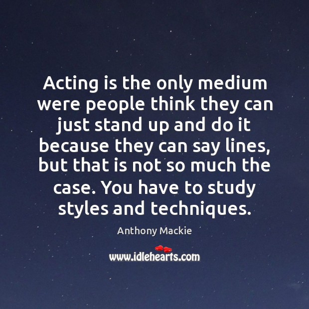 Acting is the only medium were people think they can just stand Anthony Mackie Picture Quote