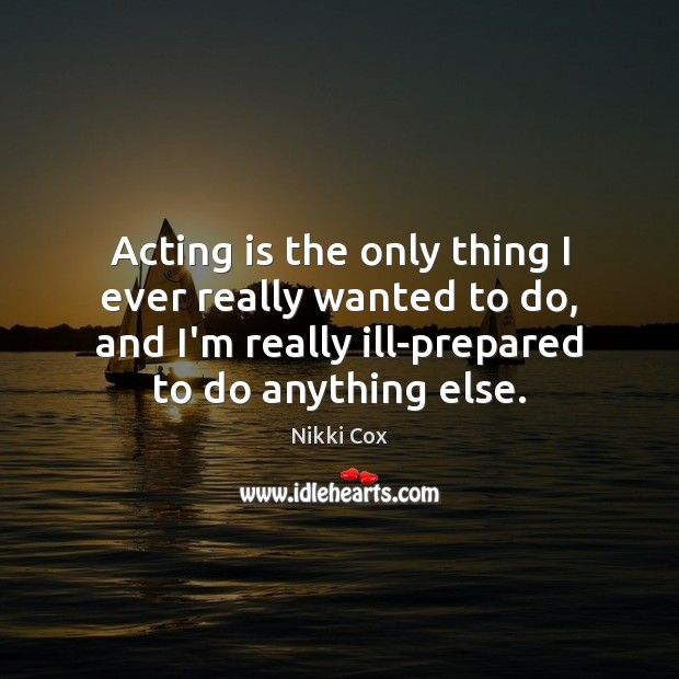 Acting is the only thing I ever really wanted to do, and Nikki Cox Picture Quote