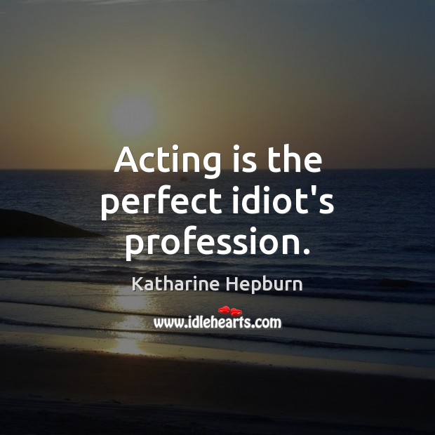 Acting is the perfect idiot’s profession. Katharine Hepburn Picture Quote