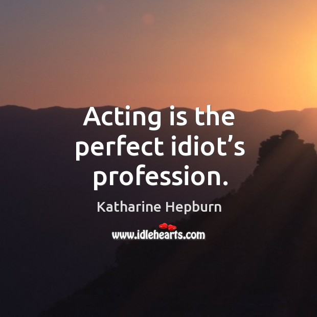 Acting is the perfect idiot’s profession. Acting Quotes Image