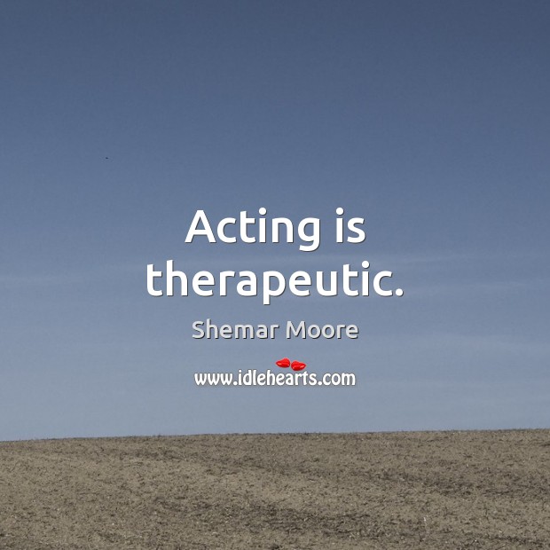 Acting is therapeutic. Shemar Moore Picture Quote