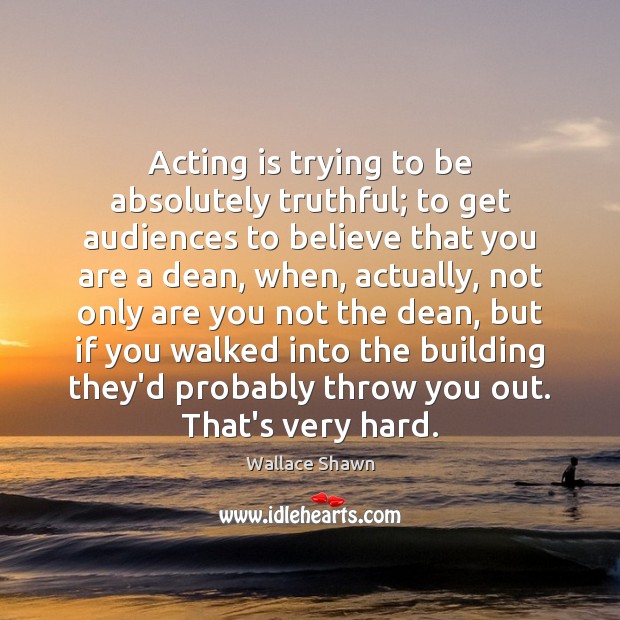 Acting is trying to be absolutely truthful; to get audiences to believe Image