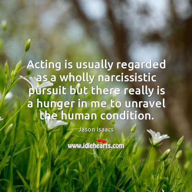 Acting is usually regarded as a wholly narcissistic pursuit but there really is a hunger Jason Isaacs Picture Quote