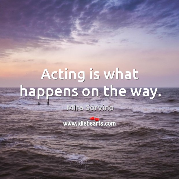 Acting is what happens on the way. Acting Quotes Image