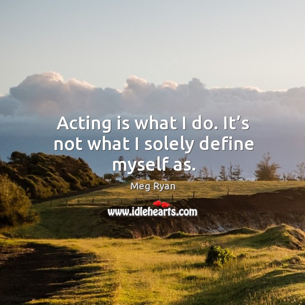 Acting is what I do. It’s not what I solely define myself as. Acting Quotes Image