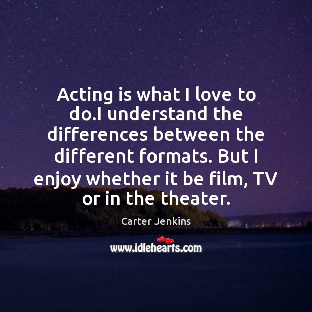 Acting is what I love to do.I understand the differences between Acting Quotes Image