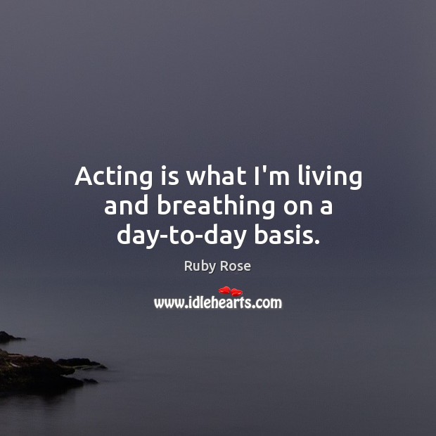 Acting is what I’m living and breathing on a day-to-day basis. Ruby Rose Picture Quote