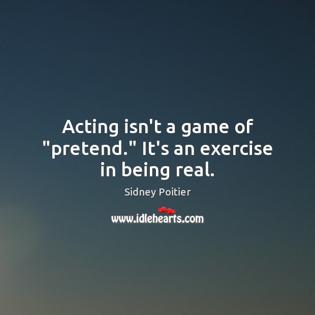 Acting isn’t a game of “pretend.” It’s an exercise in being real. Sidney Poitier Picture Quote