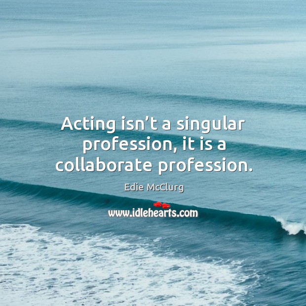 Acting isn’t a singular profession, it is a collaborate profession. Edie McClurg Picture Quote