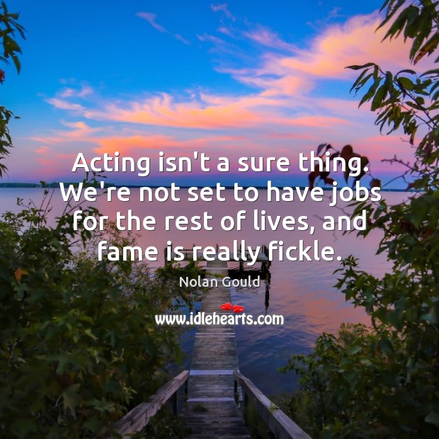 Acting isn’t a sure thing. We’re not set to have jobs for Nolan Gould Picture Quote