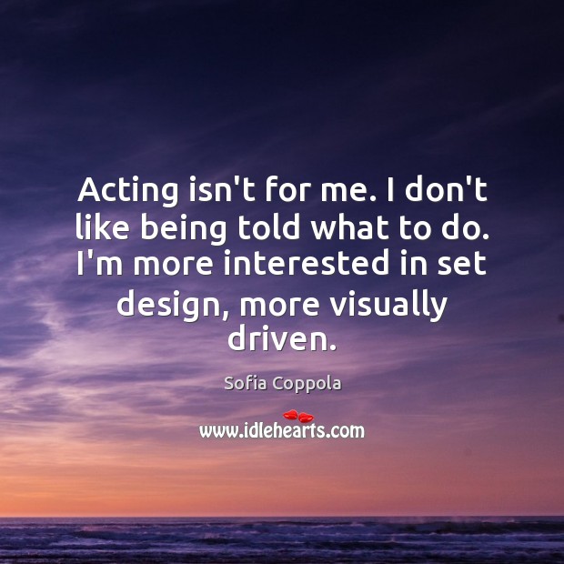 Acting isn’t for me. I don’t like being told what to do. Sofia Coppola Picture Quote
