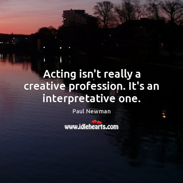 Acting isn’t really a creative profession. It’s an interpretative one. Paul Newman Picture Quote