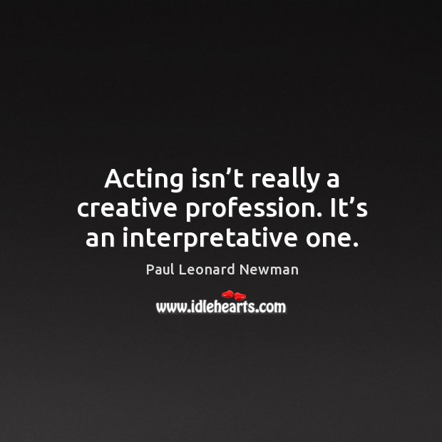 Acting isn’t really a creative profession. It’s an interpretative one. Image