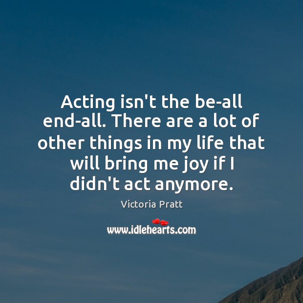 Acting isn’t the be-all end-all. There are a lot of other things Image