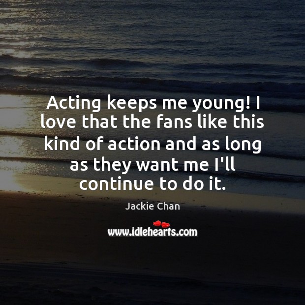 Acting keeps me young! I love that the fans like this kind Jackie Chan Picture Quote
