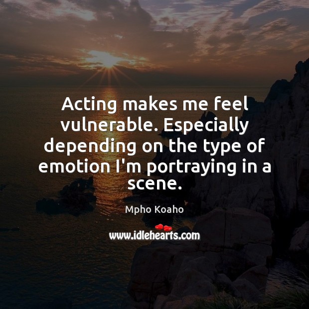 Acting makes me feel vulnerable. Especially depending on the type of emotion Mpho Koaho Picture Quote