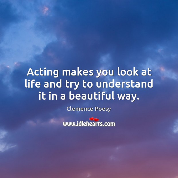 Acting makes you look at life and try to understand it in a beautiful way. Image