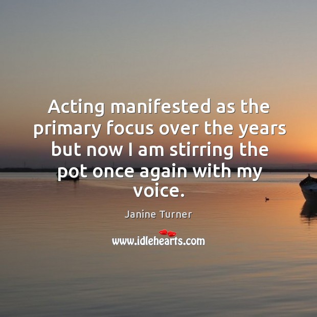 Acting manifested as the primary focus over the years but now I am stirring the pot once again with my voice. Janine Turner Picture Quote