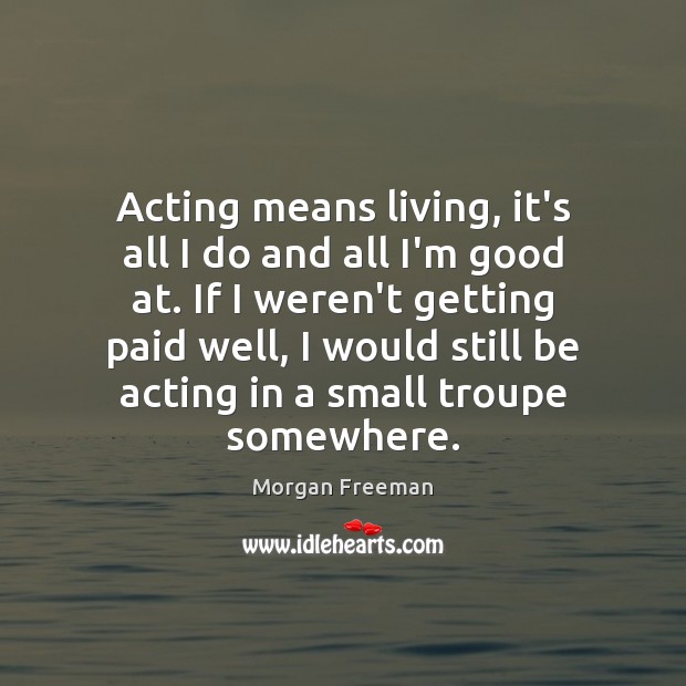 Acting means living, it’s all I do and all I’m good at. Image