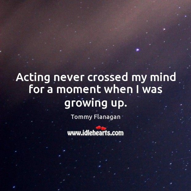 Acting never crossed my mind for a moment when I was growing up. Image