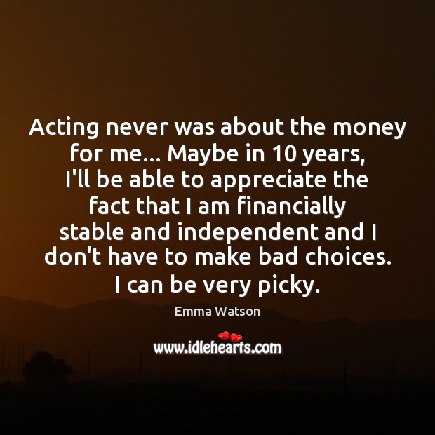 Acting never was about the money for me… Maybe in 10 years, I’ll Emma Watson Picture Quote