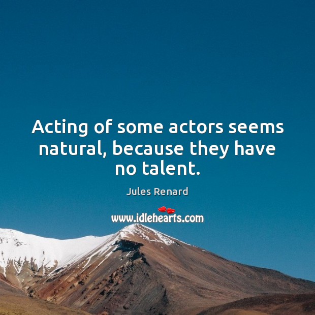 Acting of some actors seems natural, because they have no talent. Jules Renard Picture Quote
