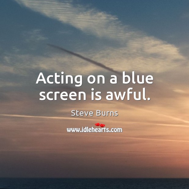 Acting on a blue screen is awful. Steve Burns Picture Quote