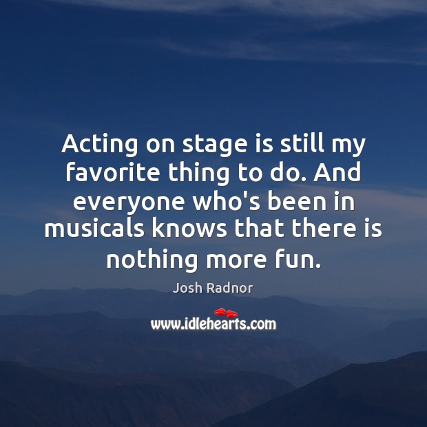Acting on stage is still my favorite thing to do. And everyone Josh Radnor Picture Quote