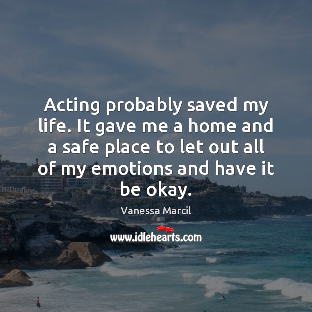 Acting probably saved my life. It gave me a home and a Vanessa Marcil Picture Quote