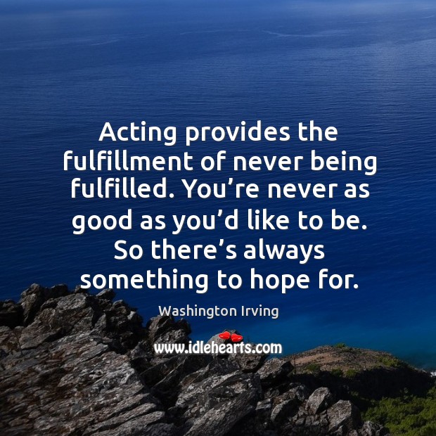 Acting provides the fulfillment of never being fulfilled. You’re never as good as you’d like to be. Image